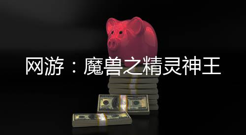 網(wǎng)游：魔獸之精靈神王