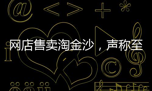 網(wǎng)店售賣淘金沙，聲稱至少可提煉出1克純金，探尋淘金真相
