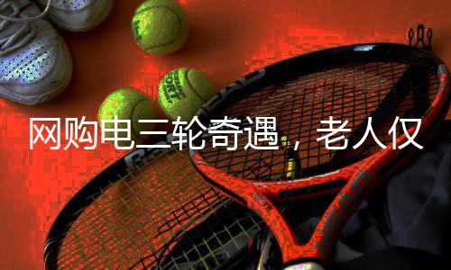 網購電三輪奇遇，老人僅花29元，快遞包裹竟巴掌大
