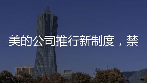 美的公司推行新制度，禁下班時(shí)間開會(huì)
