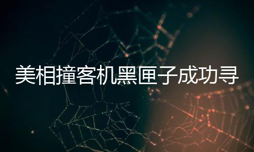 美相撞客機(jī)黑匣子成功尋獲，事故調(diào)查取得突破性進(jìn)展