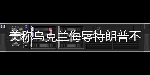 美稱烏克蘭侮辱特朗普不可接受，國際紛爭中的言論界限與大國態(tài)度