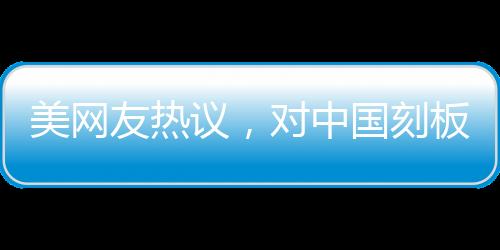 美網(wǎng)友熱議，對中國刻板印象被擊碎