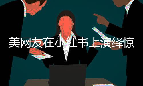 美網(wǎng)友在小紅書上演繹驚艷瞬間，跳驚鴻舞唱廣場舞神曲風(fēng)靡網(wǎng)絡(luò)