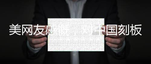 美網(wǎng)友感慨，對中國刻板印象被擊碎