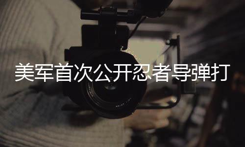 美軍首次公開忍者導(dǎo)彈打擊畫面，揭示新型武器威力