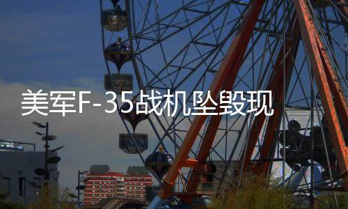 美軍F-35戰(zhàn)機墜毀現(xiàn)場驚現(xiàn)蘑菇云，事故原因深度解析