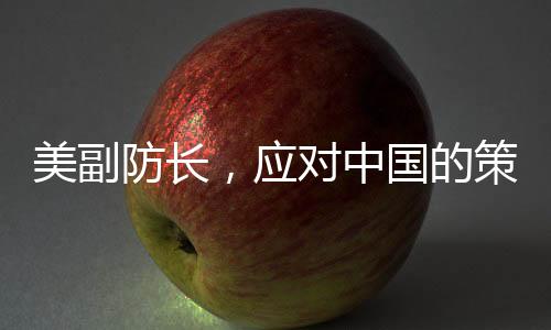 美副防長(zhǎng)，應(yīng)對(duì)中國(guó)的策略需更新，昔日對(duì)付蘇聯(lián)那套對(duì)華行不通