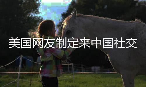 美國網(wǎng)友制定來中國社交媒體的規(guī)矩