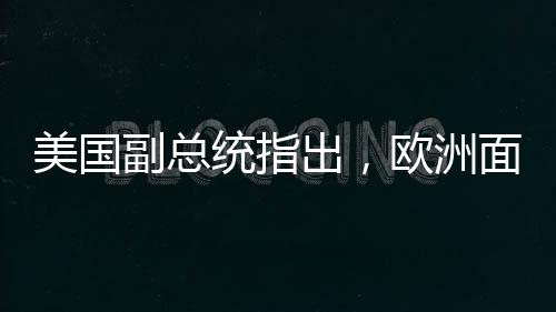 美國副總統(tǒng)指出，歐洲面臨的最大威脅并非來自俄羅斯——重塑地緣政治格局的新觀察