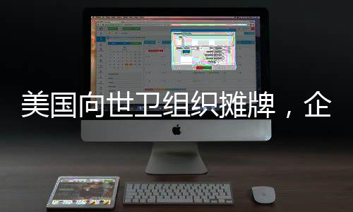 美國向世衛(wèi)組織攤牌，企圖推動(dòng)美國人成為老大，一場全球視野下的權(quán)力博弈