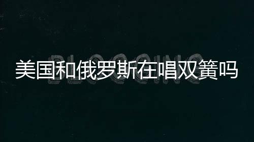 美國和俄羅斯在唱雙簧嗎？