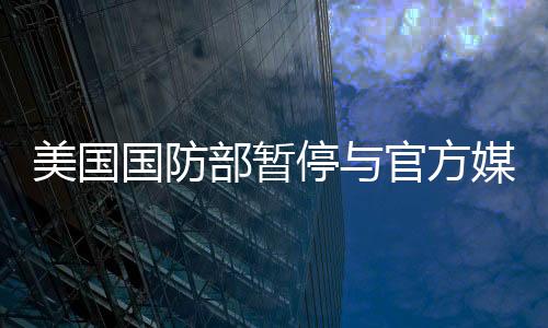 美國國防部暫停與官方媒體活動，深度分析與觀察