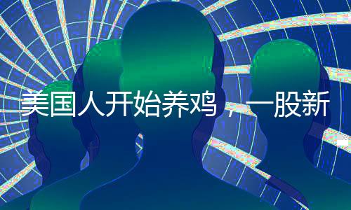 美國人開始養(yǎng)雞，一股新的農(nóng)業(yè)熱潮席卷全國