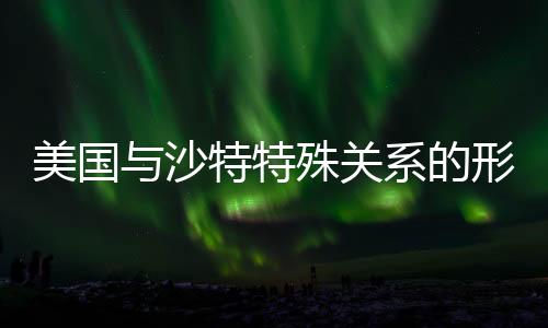 美國與沙特特殊關(guān)系的形成歷程