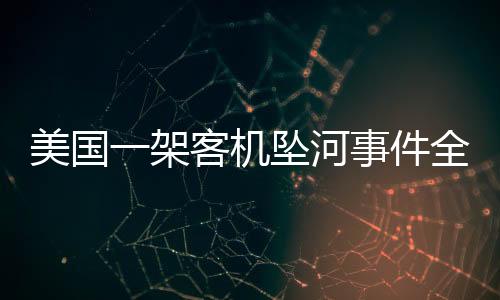 美國(guó)一架客機(jī)墜河事件全面報(bào)道
