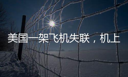 美國一架飛機失聯(lián)，機上載有十人，緊急搜救行動展開