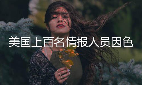 美國上百名情報人員因色情聊天被解雇，職場道德重塑與情報安全重塑的必修課