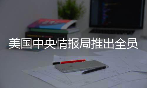美國中央情報局推出全員買斷計劃，深度分析與展望