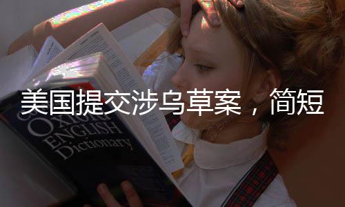 美國提交涉烏草案，簡短措辭背后的復(fù)雜議題