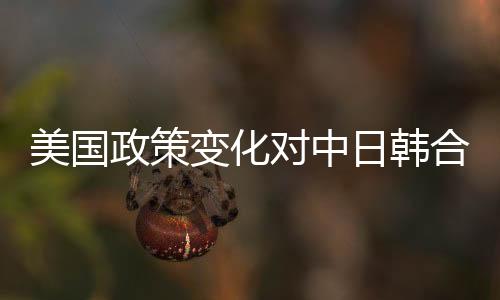 美國政策變化對中日韓合作的影響分析