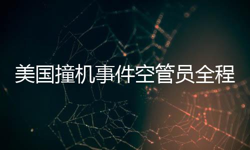 美國(guó)撞機(jī)事件空管員全程錄音曝光，深度解讀事故細(xì)節(jié)與反思安全漏洞