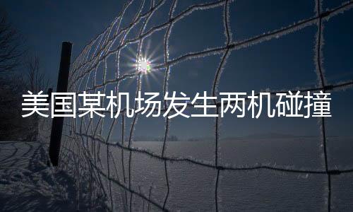 美國(guó)某機(jī)場(chǎng)發(fā)生兩機(jī)碰撞事故，震驚全球的航空安全事件