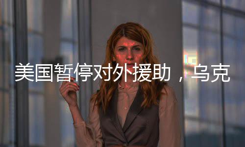 美國暫停對外援助，烏克蘭能撐過接下來的90天嗎？