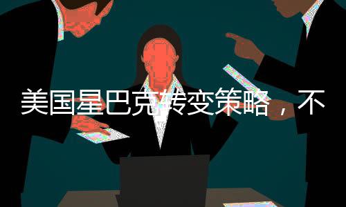 美國(guó)星巴克轉(zhuǎn)變策略，不再免費(fèi)開(kāi)放