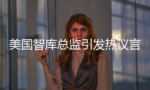 美國智庫總監(jiān)引發(fā)熱議言論，去偷中國工程師