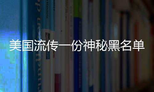 美國流傳一份神秘黑名單，涉及十一國的風險警示引發(fā)全球關注