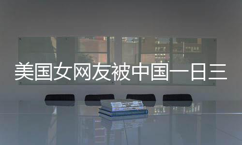 美國女網(wǎng)友被中國一日三餐所震驚
