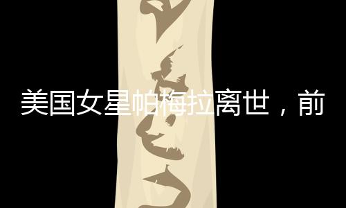 美國女星帕梅拉離世，前夫深情哀悼