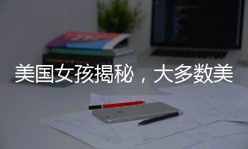 美國(guó)女孩揭秘，大多數(shù)美國(guó)人的真實(shí)生活