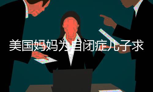 美國媽媽為自閉癥兒子求助食譜，探索理解與關懷的力量