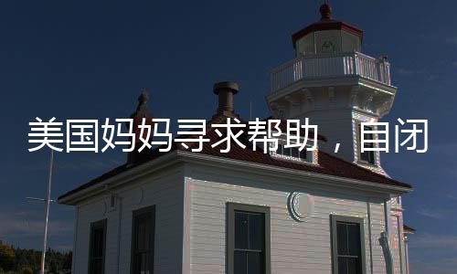 美國媽媽尋求幫助，自閉癥兒子的營養(yǎng)食譜