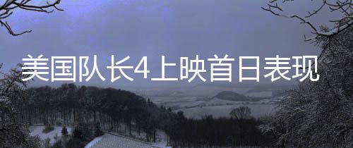美國隊長4上映首日表現(xiàn)平淡