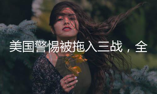 美國(guó)警惕被拖入三戰(zhàn)，全球穩(wěn)定與大國(guó)博弈的考量