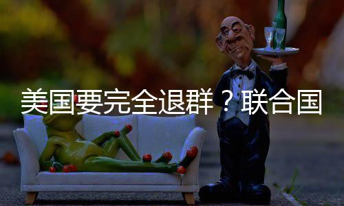 美國要完全退群？聯(lián)合國回應(yīng)