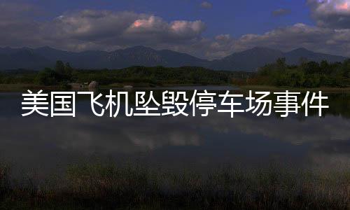 美國飛機墜毀停車場事件，公布事發(fā)錄音揭秘驚人真相