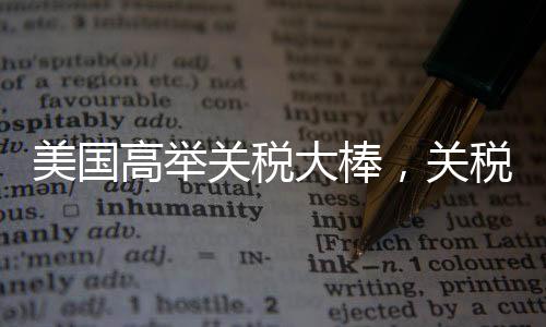 美國高舉關(guān)稅大棒，關(guān)稅風(fēng)暴之下，美股震蕩連連
