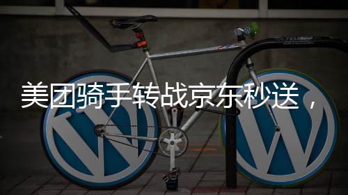 美團(tuán)騎手轉(zhuǎn)戰(zhàn)京東秒送，三小時(shí)賺百元，行業(yè)新動(dòng)態(tài)解析