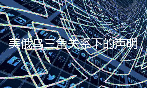 美俄烏三角關(guān)系下的聲明風(fēng)波，背后隱藏的原因與影響分析