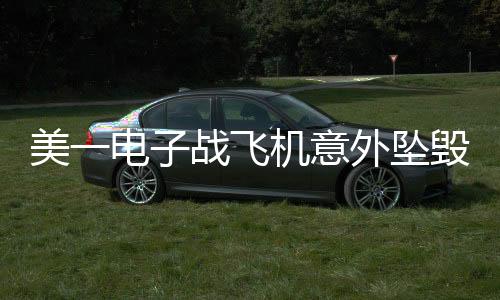 美一電子戰(zhàn)飛機意外墜毀，事故調(diào)查進行中