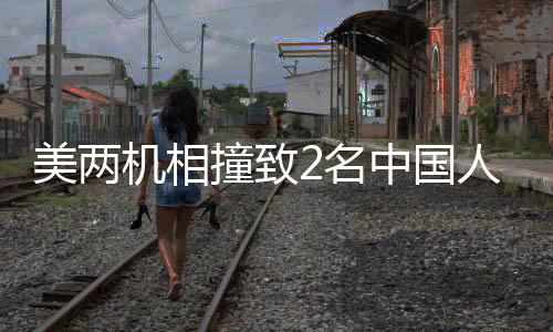 美兩機(jī)相撞致2名中國(guó)人遇難，中方回應(yīng)