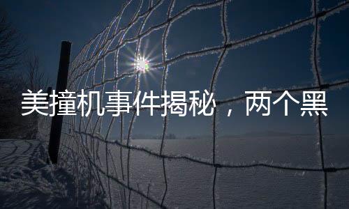 美撞機事件揭秘，兩個黑匣子已尋獲