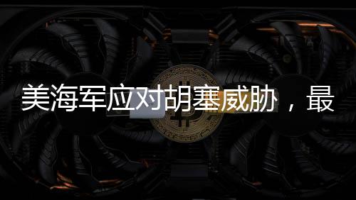 美海軍應對胡塞威脅，最老航母重返戰(zhàn)場一線