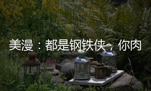 美漫：都是鋼鐵俠，你肉身爆星？
