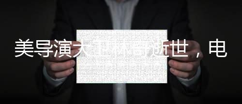 美導(dǎo)演大衛(wèi)林奇逝世，電影界的巨星隕落