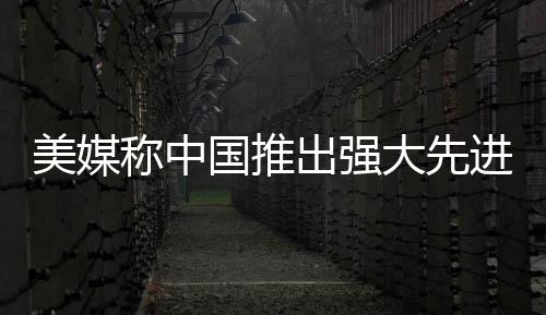 美媒稱中國推出強(qiáng)大先進(jìn)戰(zhàn)艦，揭示海上力量的最新進(jìn)展